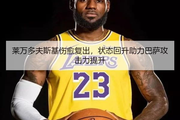 莱万多夫斯基伤愈复出，状态回升助力巴萨攻击力提升
